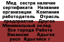 Мед. сестра-наличие сертификата › Название организации ­ Компания-работодатель › Отрасль предприятия ­ Другое › Минимальный оклад ­ 1 - Все города Работа » Вакансии   . Адыгея респ.,Адыгейск г.